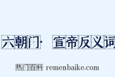 六朝门·宣帝反义词是什么意思的图片